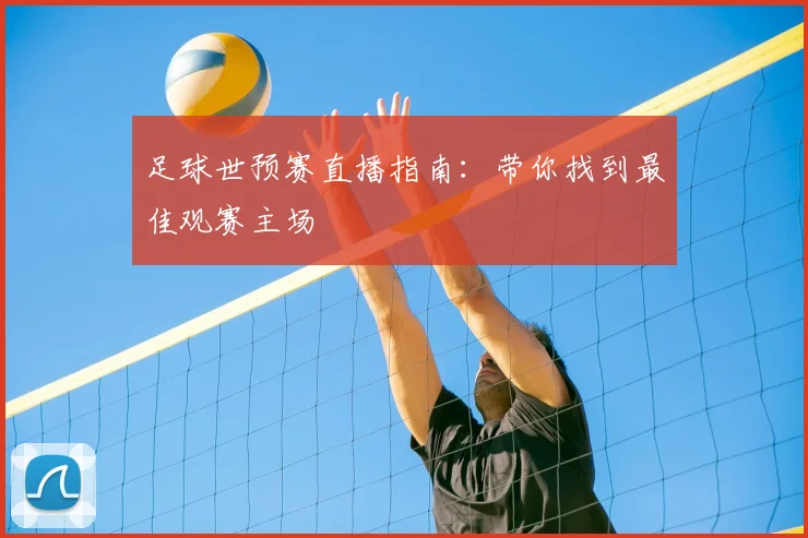 足球世预赛直播指南：带你找到最佳观赛主场