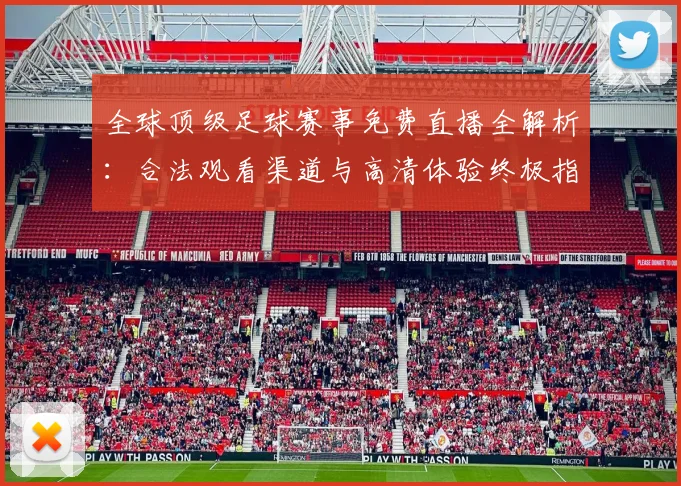 全球顶级足球赛事免费直播全解析：合法观看渠道与高清体验终极指南
