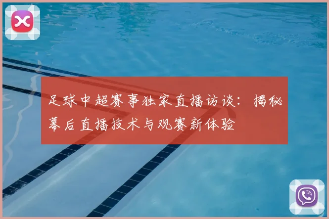 足球中超赛事独家直播访谈：揭秘幕后直播技术与观赛新体验