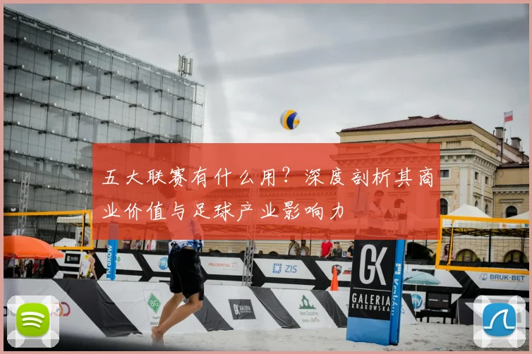 五大联赛有什么用？深度剖析其商业价值与足球产业影响力