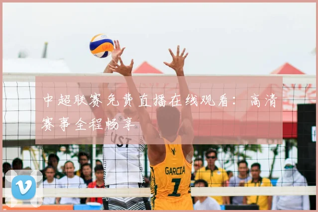 中超联赛免费直播在线观看:高清赛事全程畅享