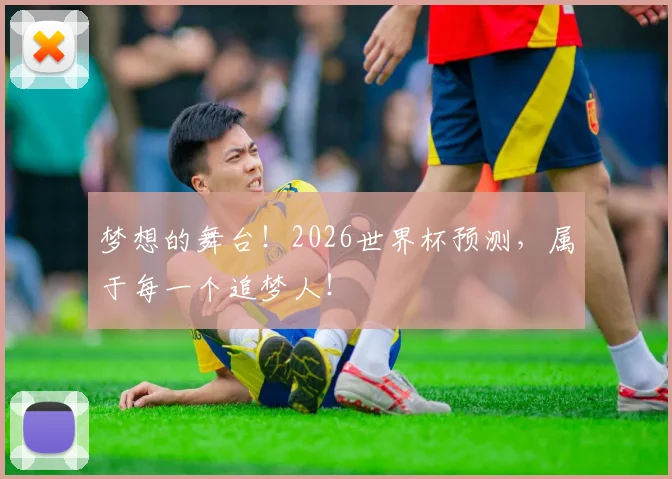 梦想的舞台!2026世界杯预测,属于每一个追梦人!