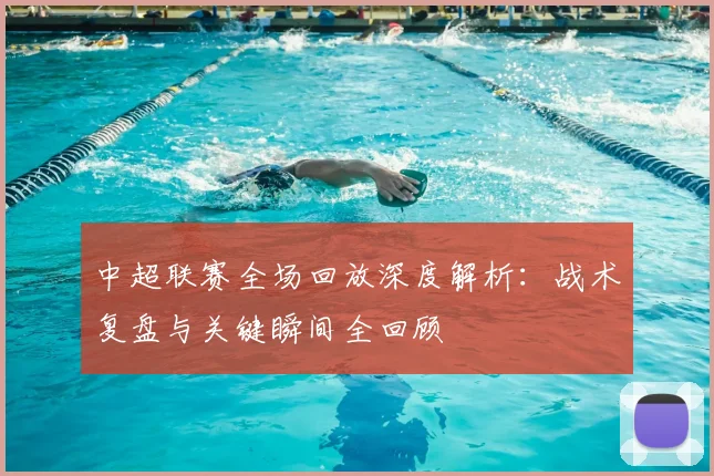 中超联赛全场回放深度解析：战术复盘与关键瞬间全回顾