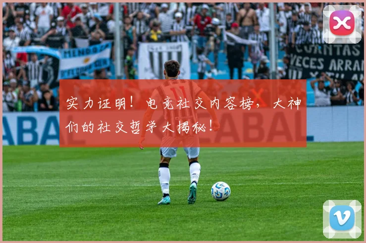 实力证明！电竞社交内容榜，大神们的社交哲学大揭秘！