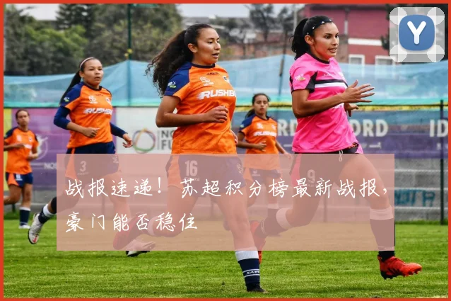 战报速递！苏超积分榜最新战报，豪门能否稳住