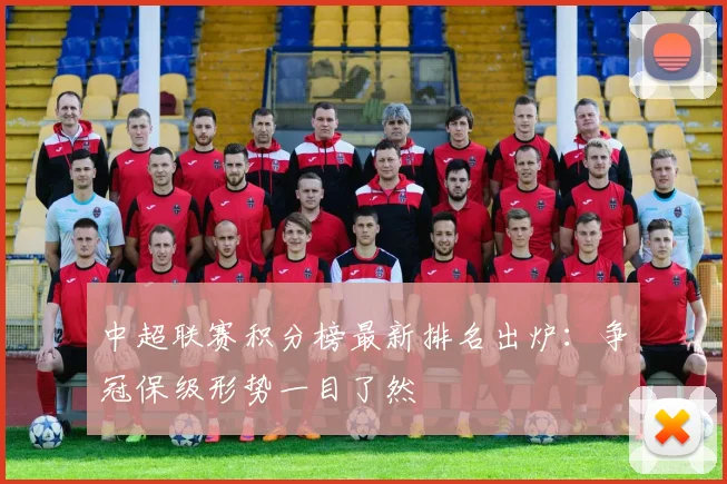 中超联赛积分榜最新排名出炉:争冠保级形势一目了然