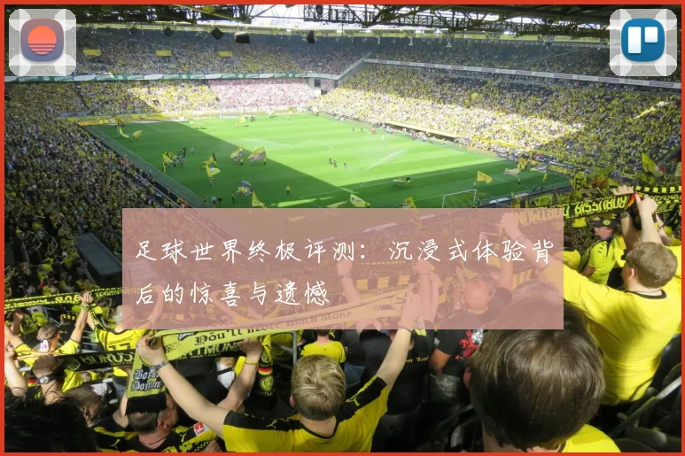足球世界终极评测:沉浸式体验背后的惊喜与遗憾