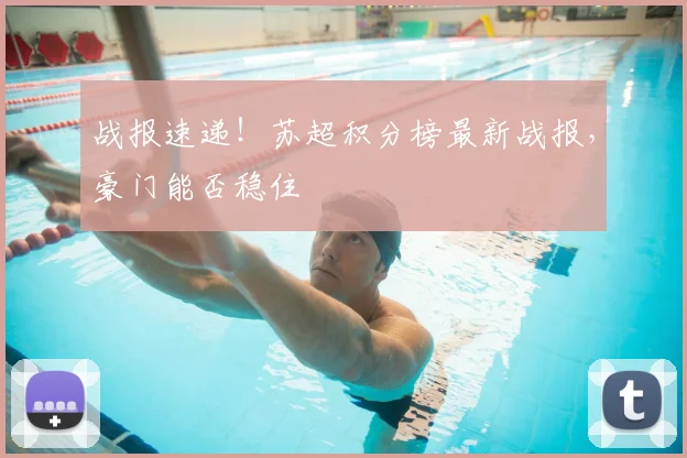 战报速递!苏超积分榜最新战报,豪门能否稳住