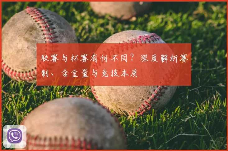 联赛与杯赛有何不同？深度解析赛制、含金量与竞技本质