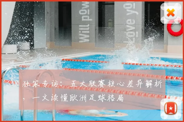 独家专访：五大联赛核心差异解析，一文读懂欧洲足球格局